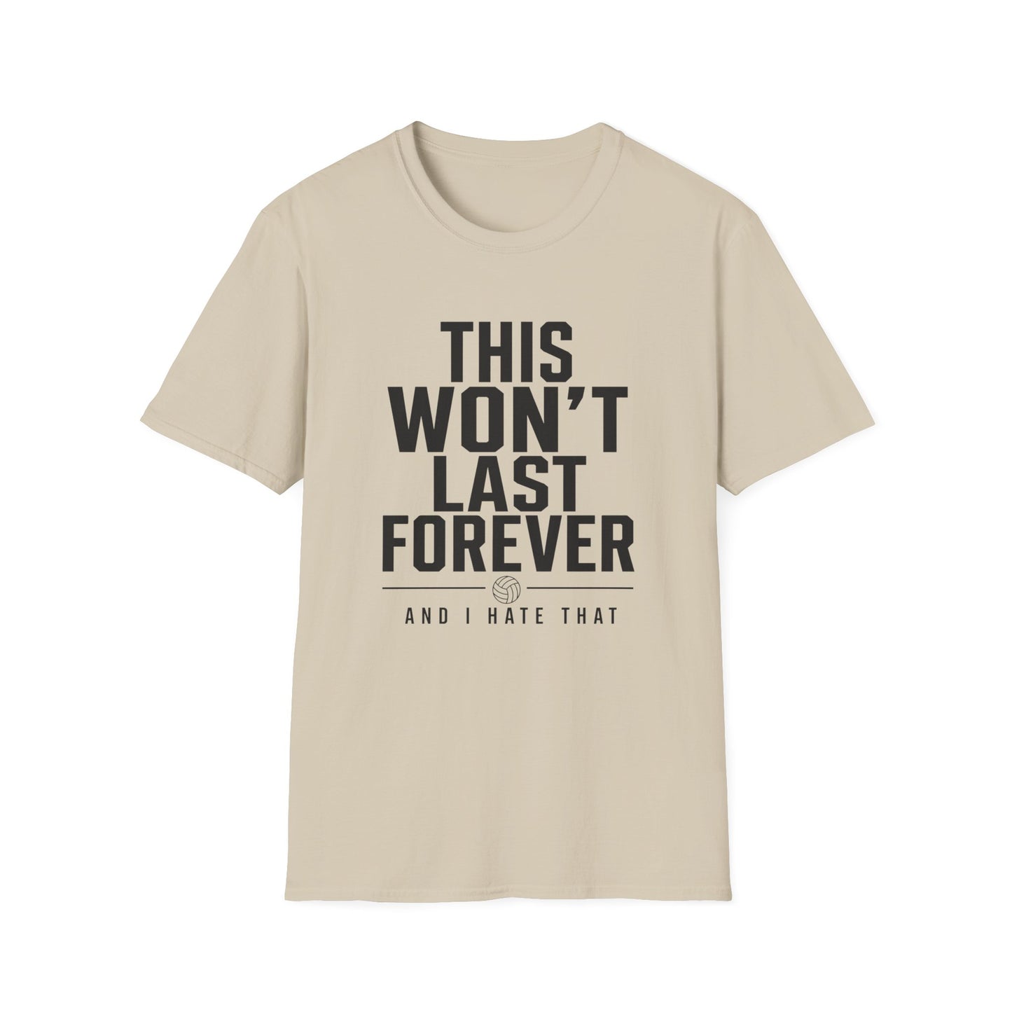 This won't last forever and I hate that volleyball T-Shirt