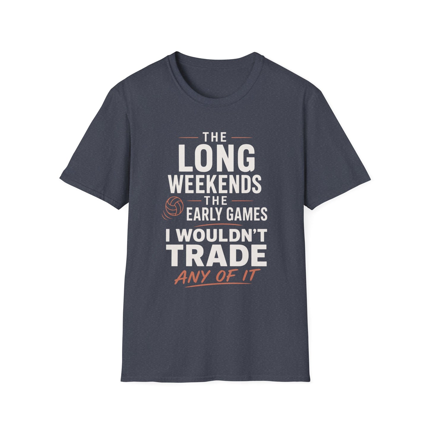 The long weekends the early games I wouldn't trade any of it volleyball T-Shirt