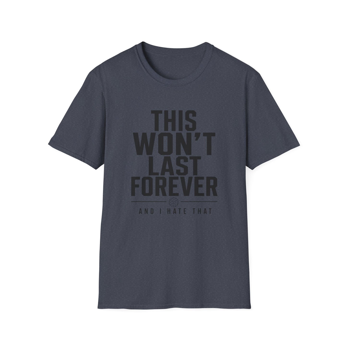 This won't last forever and I hate that volleyball T-Shirt