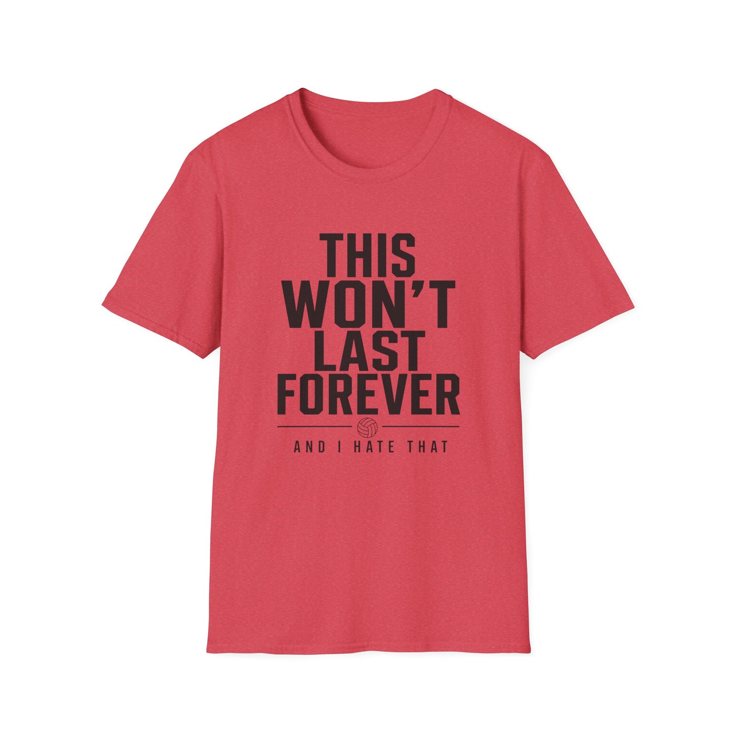 This won't last forever and I hate that volleyball T-Shirt