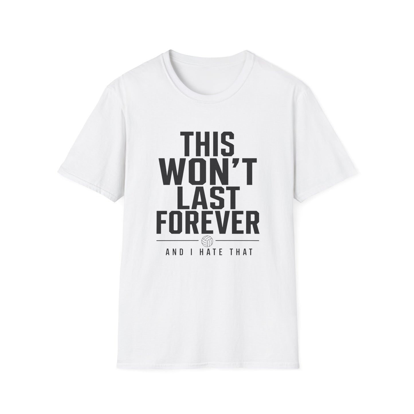 This won't last forever and I hate that volleyball T-Shirt