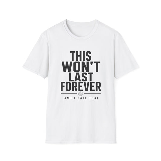 This won't last forever and I hate that volleyball T-Shirt