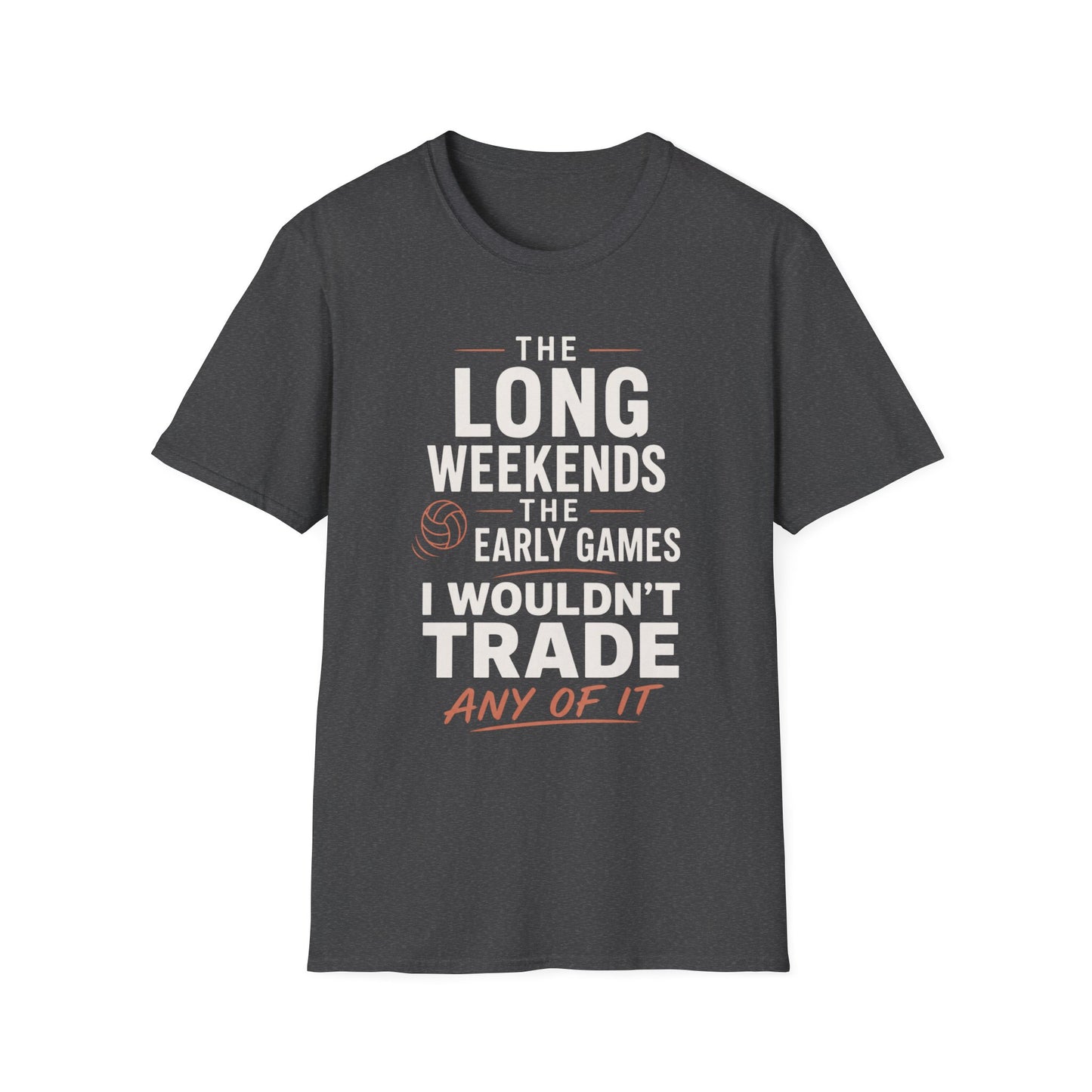 The long weekends the early games I wouldn't trade any of it volleyball T-Shirt