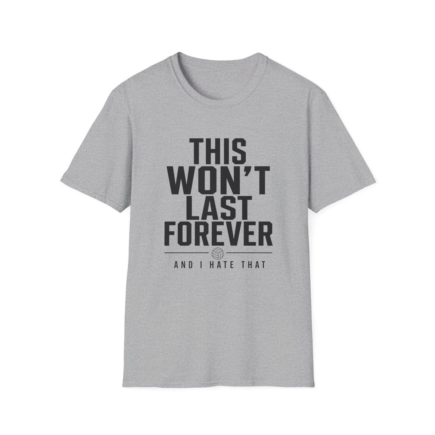This won't last forever and I hate that volleyball T-Shirt