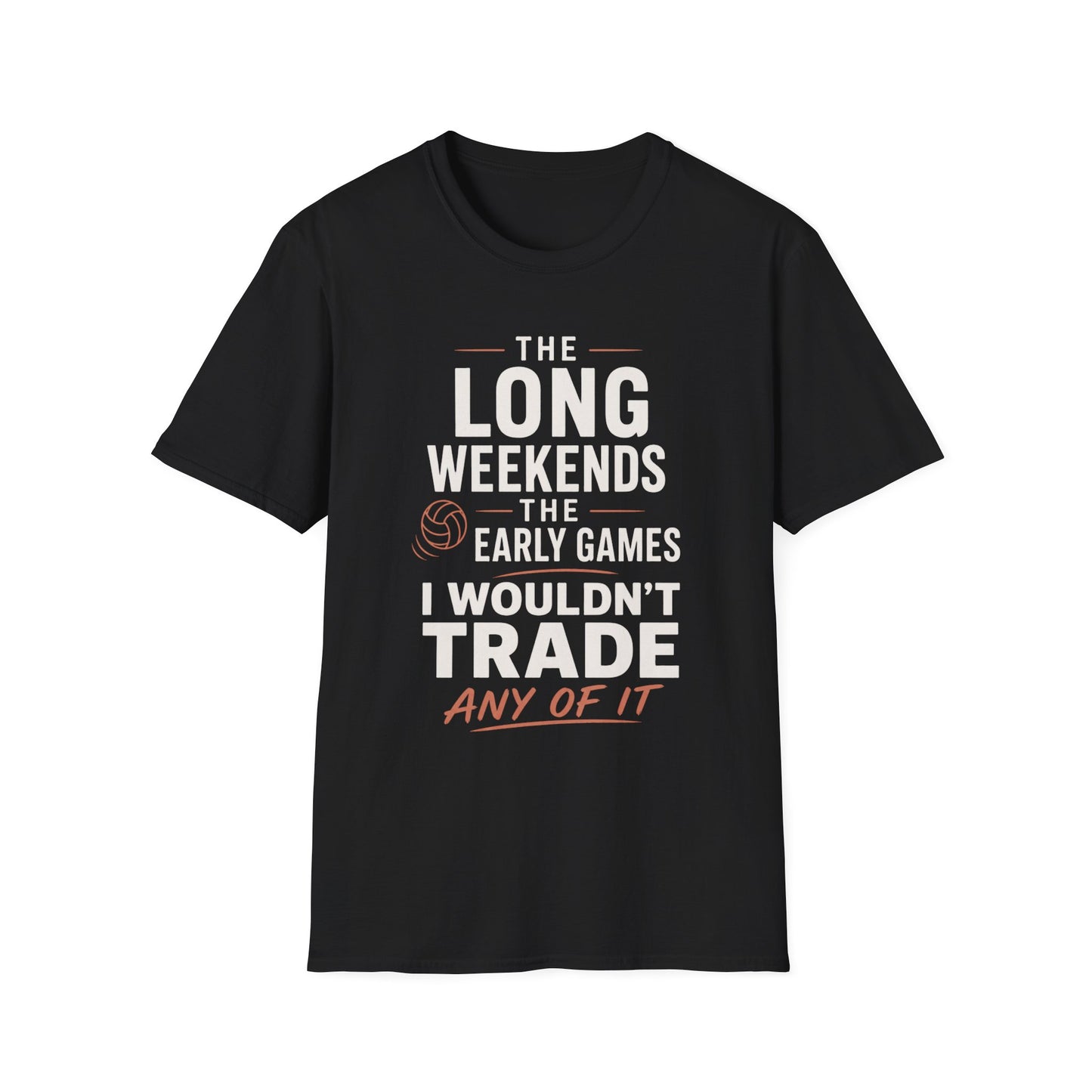 The long weekends the early games I wouldn't trade any of it volleyball T-Shirt