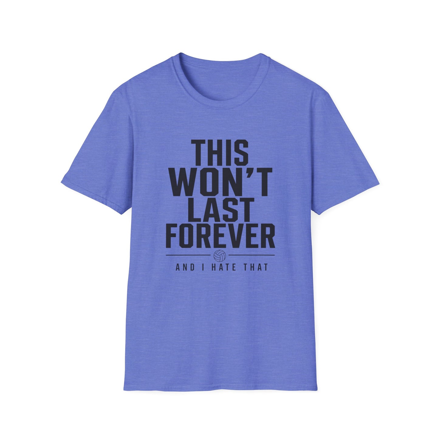 This won't last forever and I hate that volleyball T-Shirt